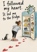 I Followed My Heart. It Led Me to the Fridge. — Art Print